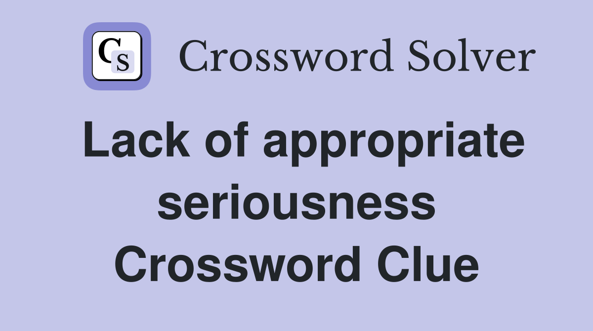 Lack of appropriate seriousness Crossword Clue