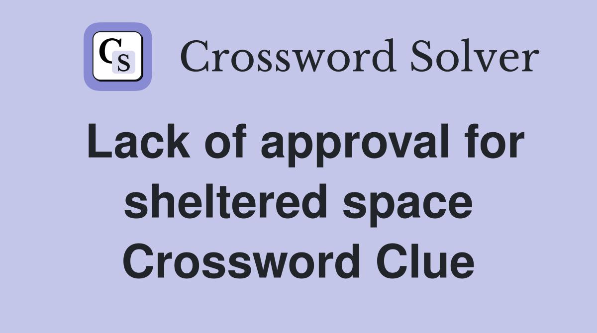 Lack of approval for sheltered space Crossword Clue