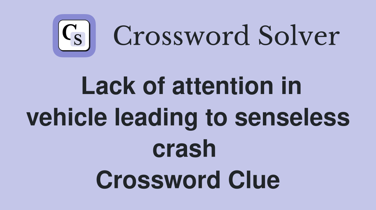 Lack of attention in vehicle leading to senseless crash  Crossword Clue