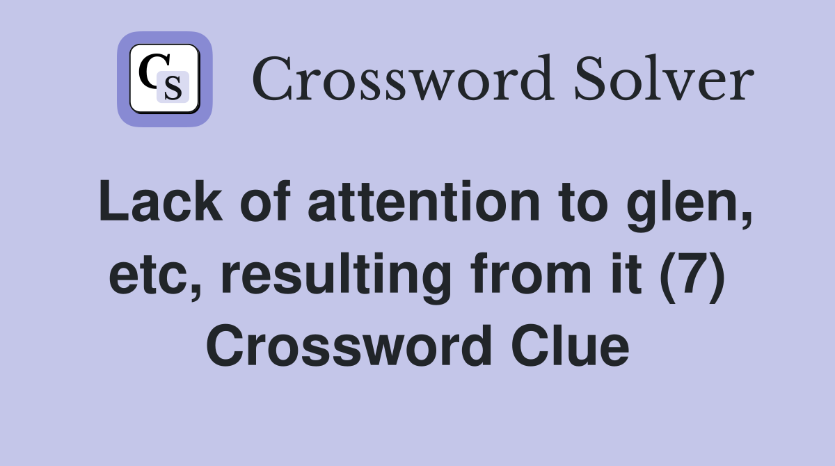 Lack of attention to glen, etc, resulting from it (7) Crossword Clue