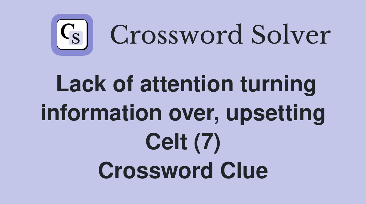 Lack of attention turning information over, upsetting Celt (7) Crossword Clue