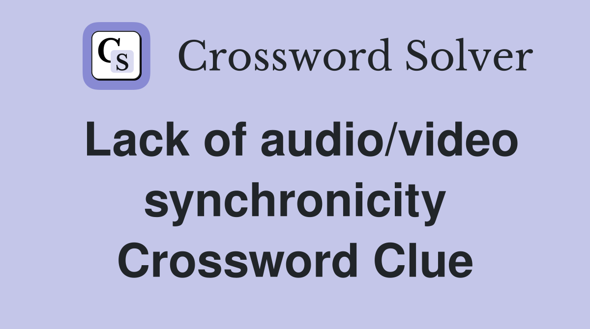 Lack of audio/video synchronicity Crossword Clue