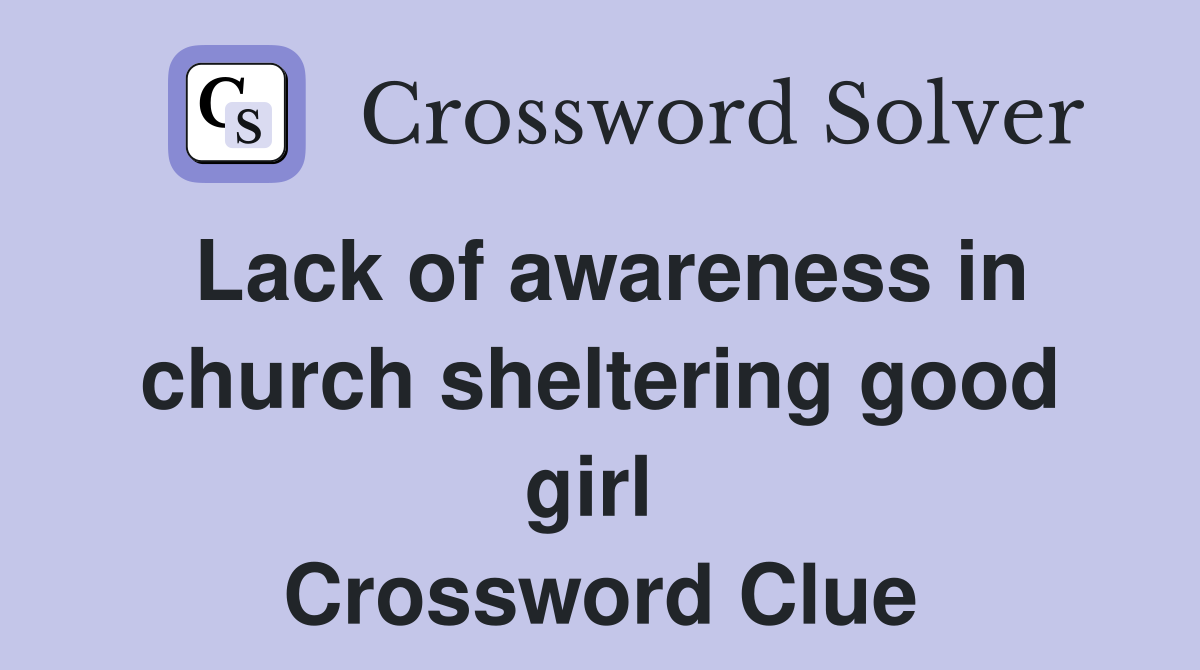 Lack of awareness in church sheltering good girl  Crossword Clue