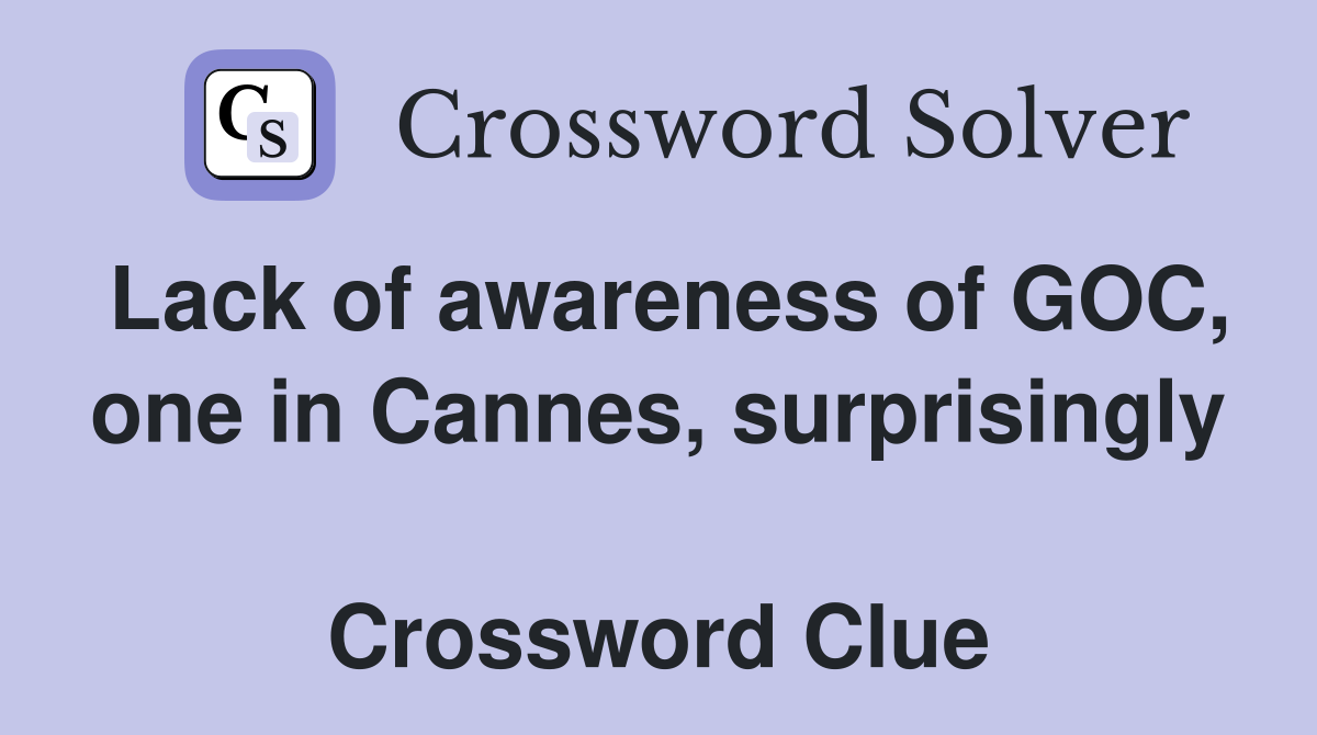 Lack of awareness of GOC, one in Cannes, surprisingly  Crossword Clue