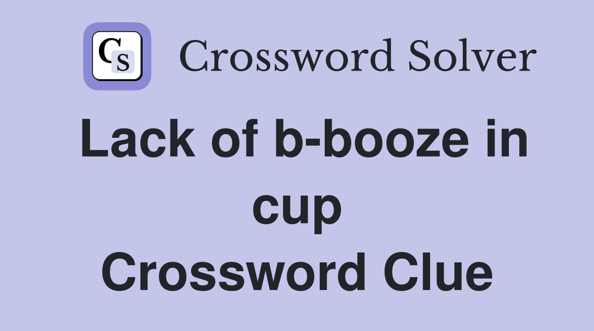 Lack of b-booze in cup Crossword Clue