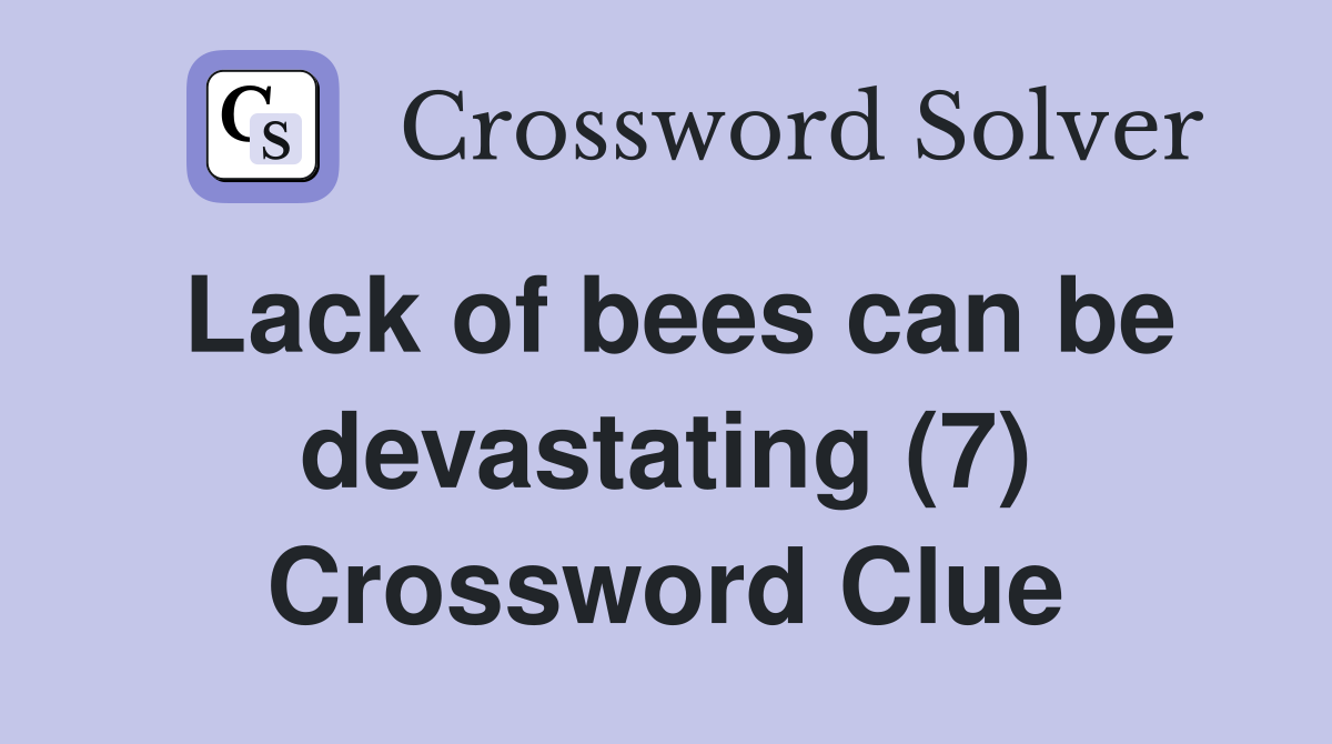 Lack of bees can be devastating (7) Crossword Clue