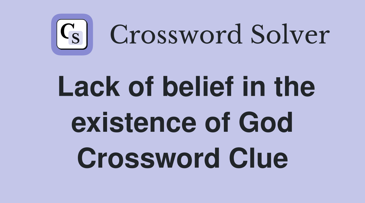 Lack of belief in the existence of God Crossword Clue