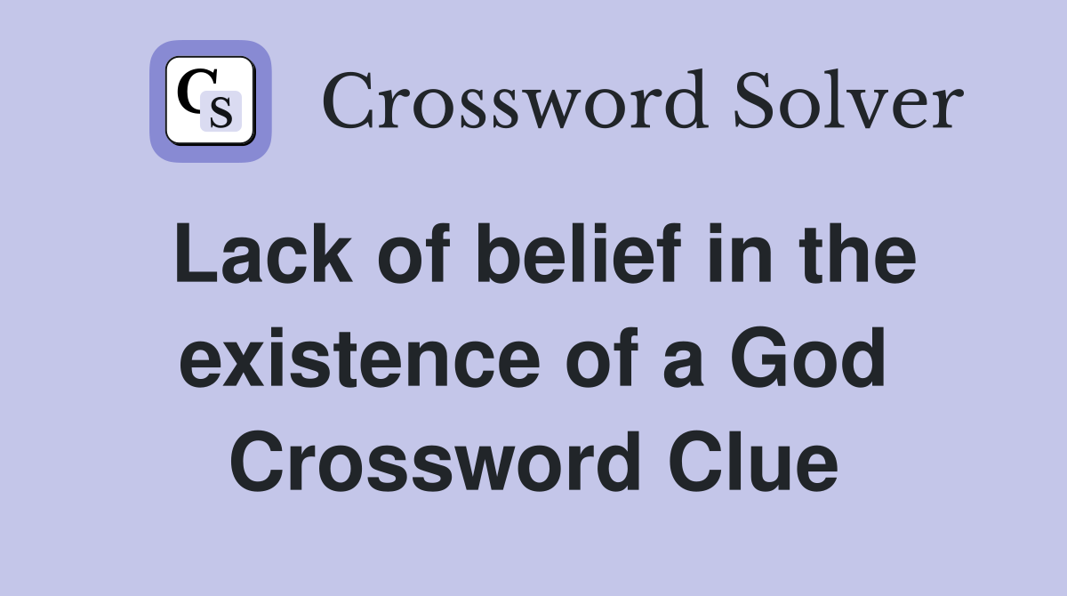 Lack of belief in the existence of a God Crossword Clue