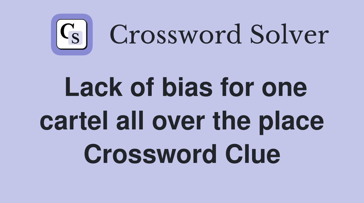 Lack of bias for one cartel all over the place Crossword Clue