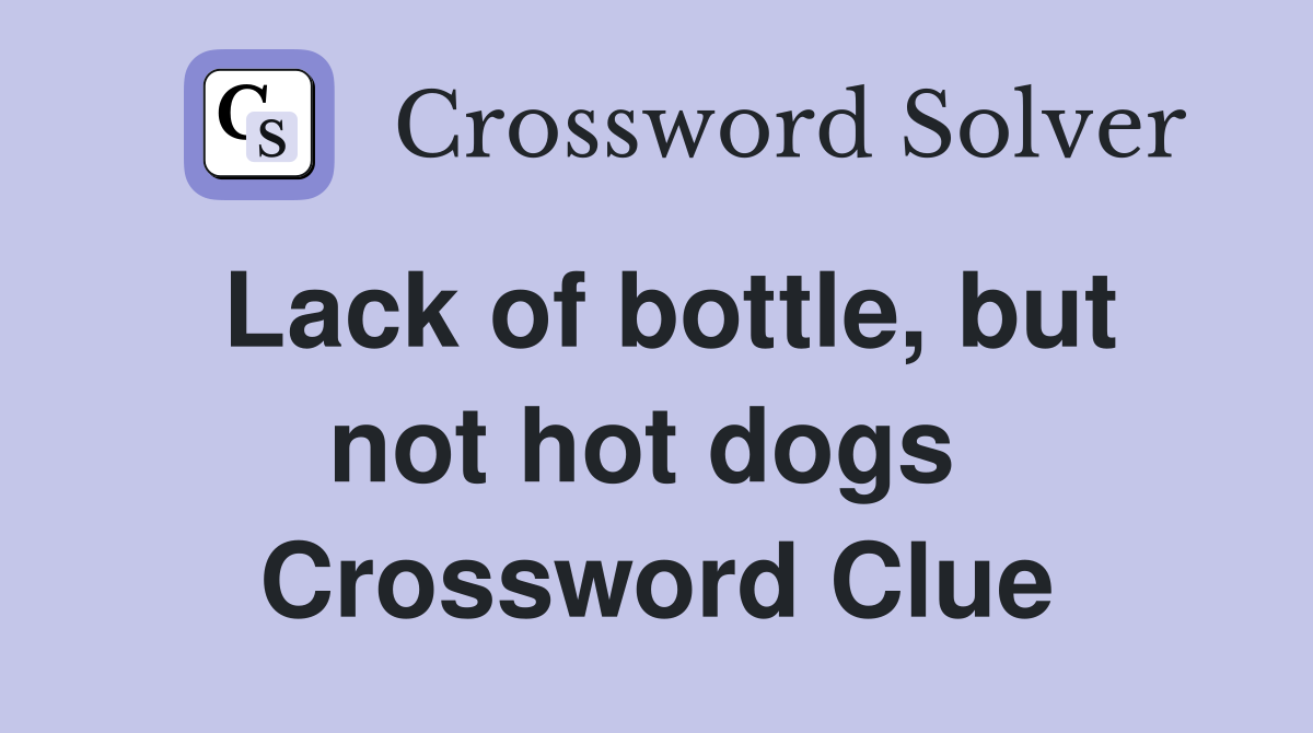 Lack of bottle, but not hot dogs  Crossword Clue