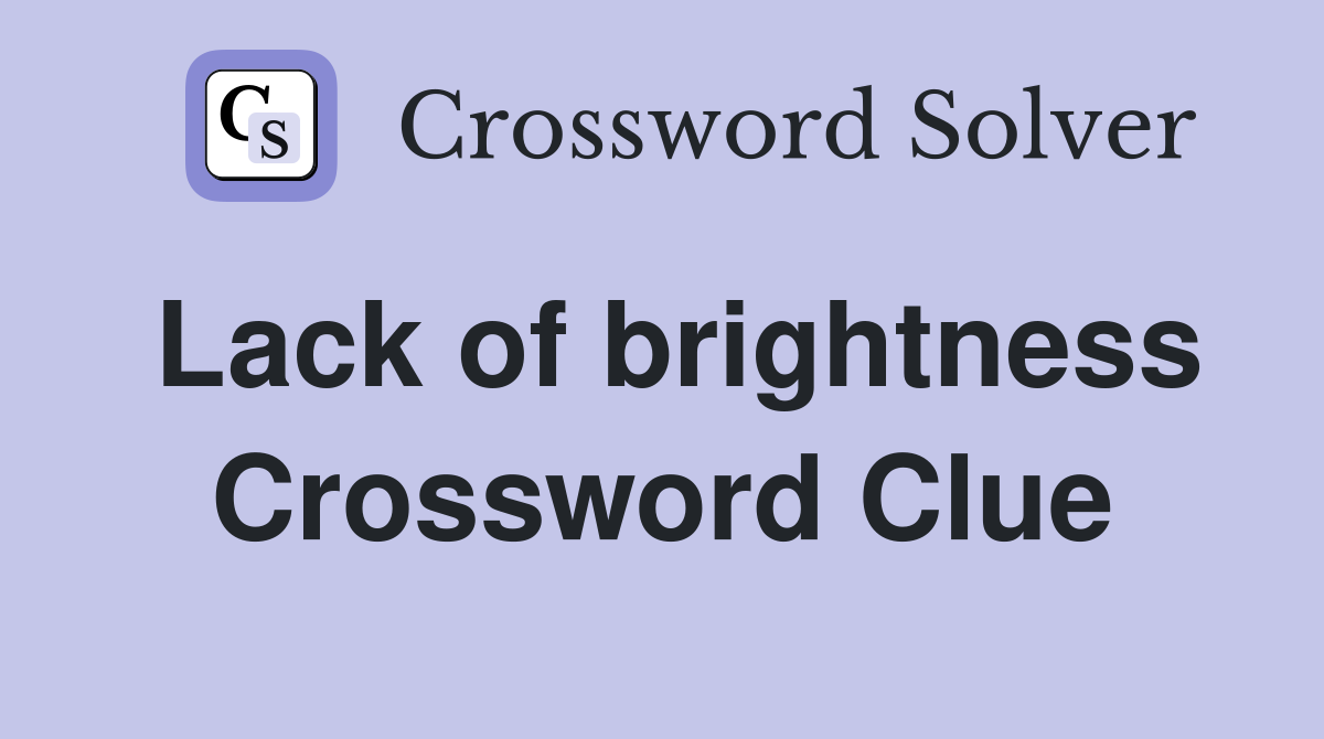 Lack of brightness Crossword Clue