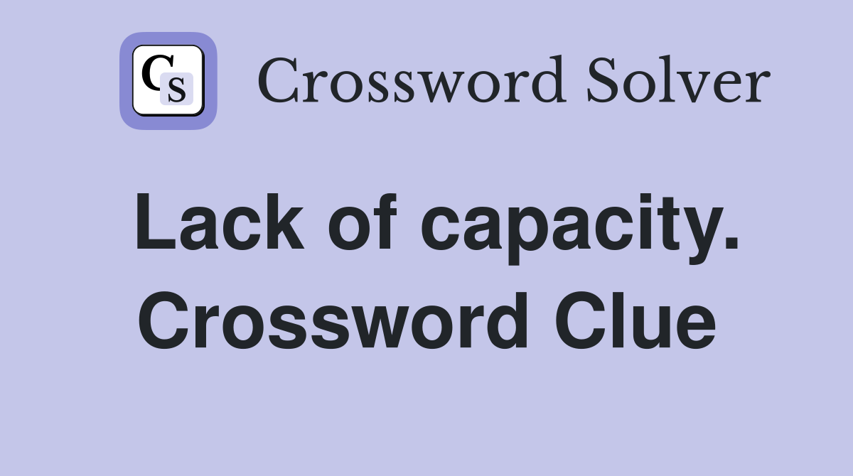 Lack of capacity. Crossword Clue