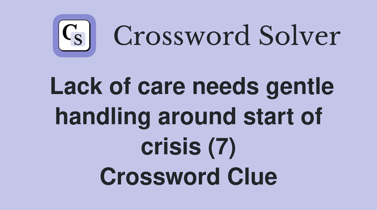 Lack of care needs gentle handling around start of crisis (7) Crossword Clue