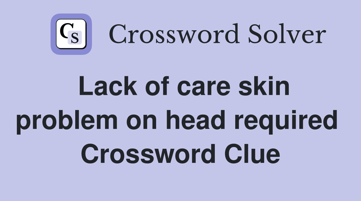 Lack of care skin problem on head required  Crossword Clue