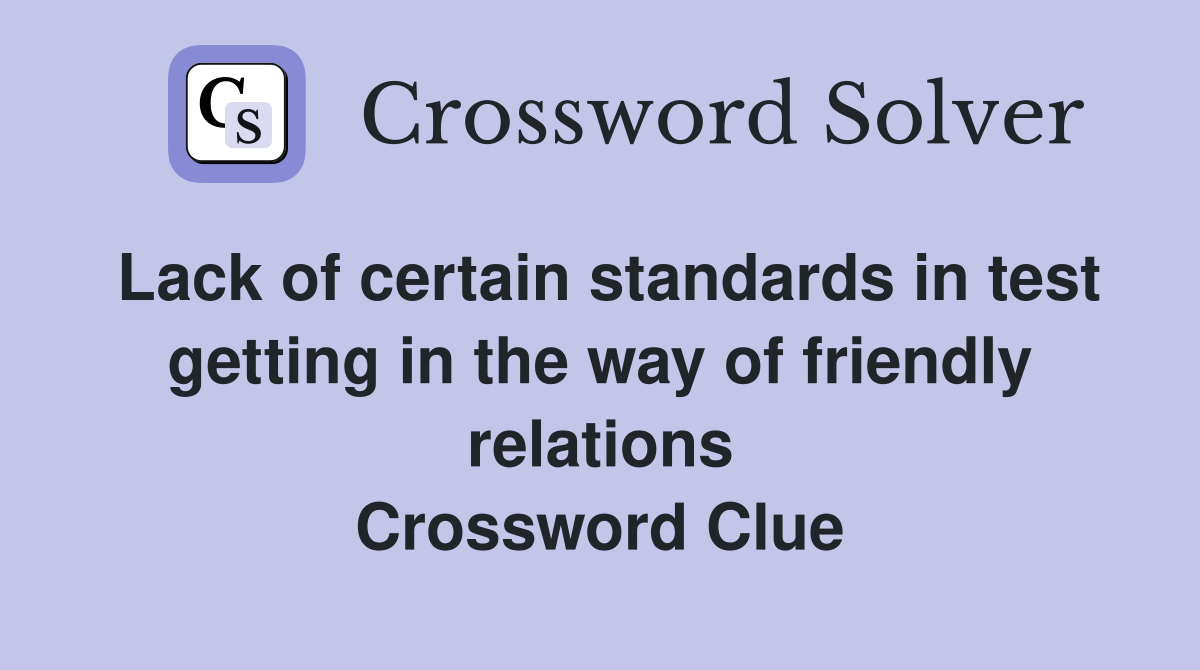 Lack of certain standards in test getting in the way of friendly relations Crossword Clue
