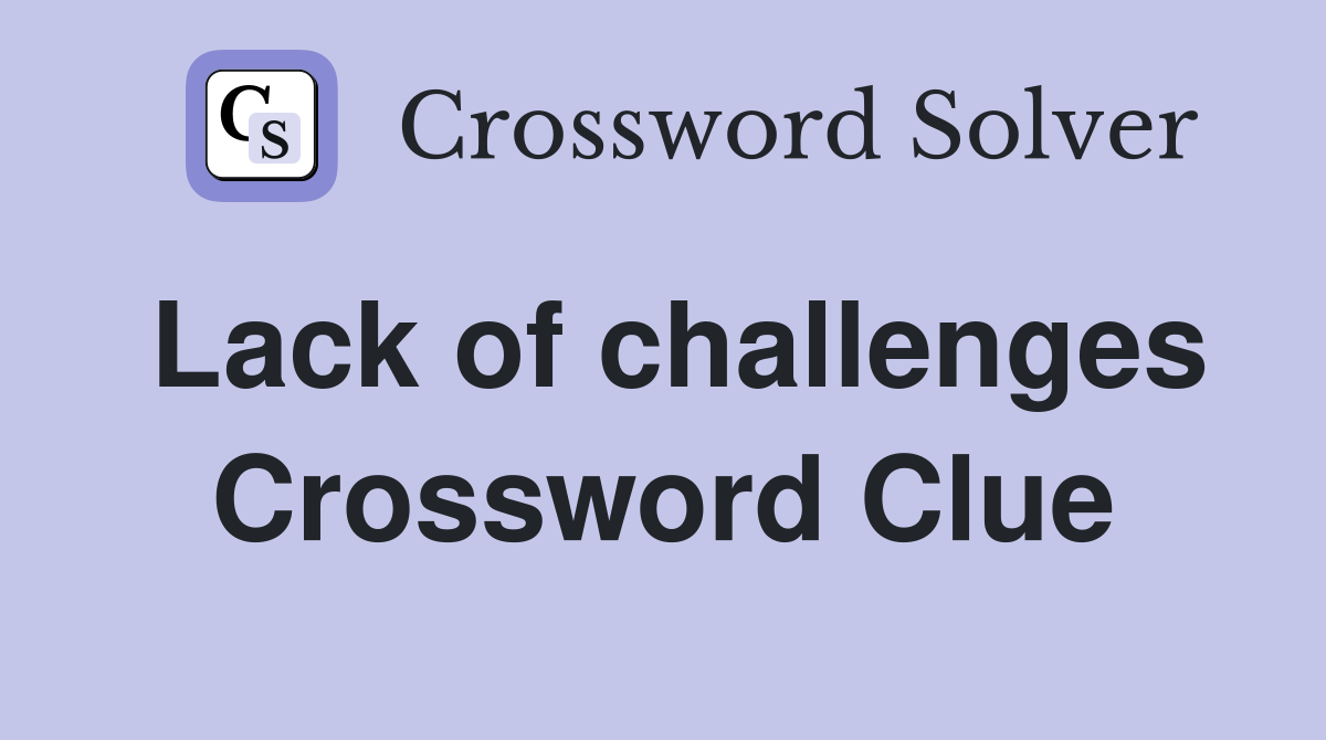 Lack of challenges Crossword Clue