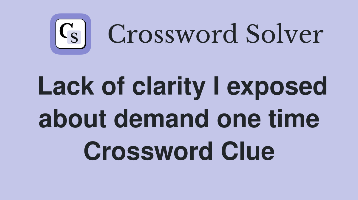 Lack of clarity I exposed about demand one time Crossword Clue