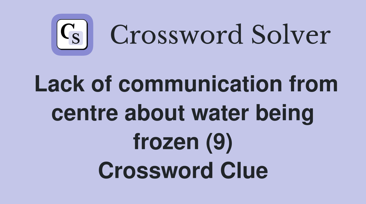 Lack of communication from centre about water being frozen (9) Crossword Clue