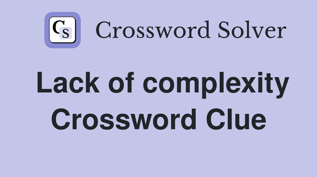 Lack of complexity Crossword Clue