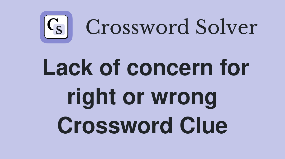 Lack of concern for right or wrong Crossword Clue