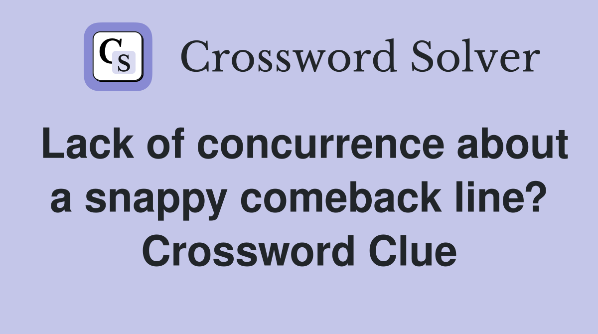 Lack of concurrence about a snappy comeback line? Crossword Clue
