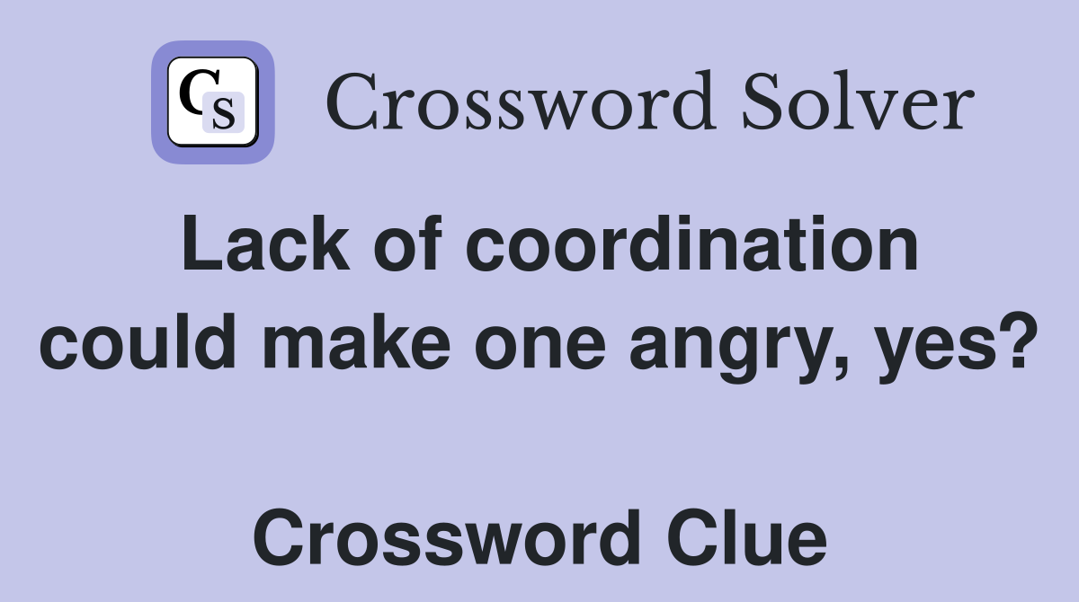 Lack of coordination could make one angry, yes?  Crossword Clue