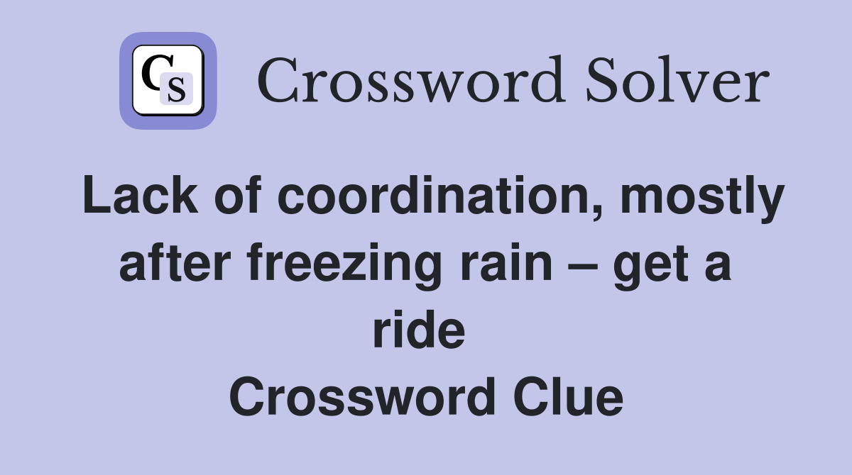 Lack of coordination, mostly after freezing rain – get a ride  Crossword Clue