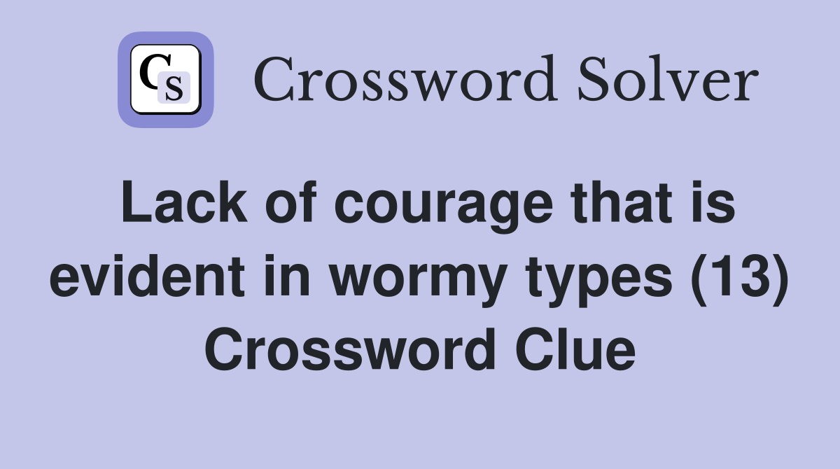 Lack of courage that is evident in wormy types (13) Crossword Clue