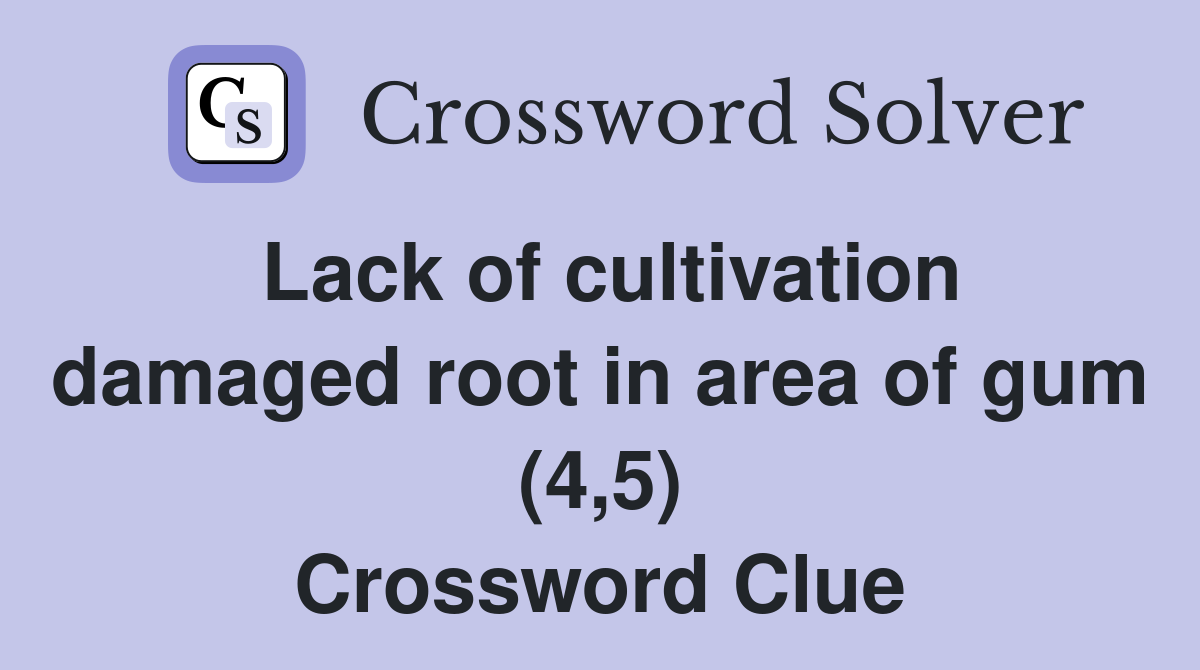 Lack of cultivation damaged root in area of gum (4,5) Crossword Clue