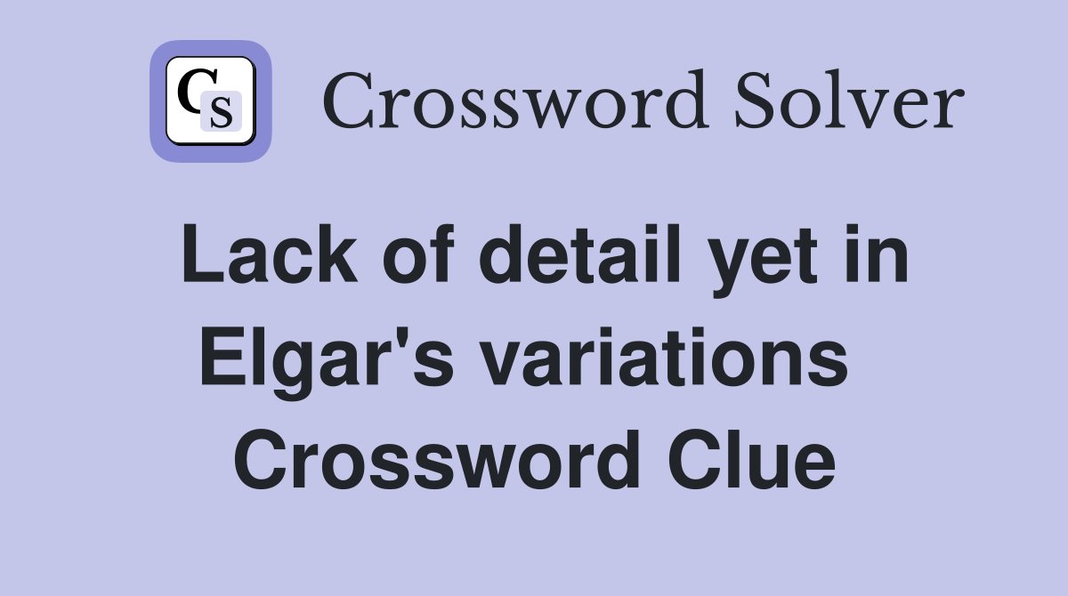 Lack of detail yet in Elgar's variations  Crossword Clue