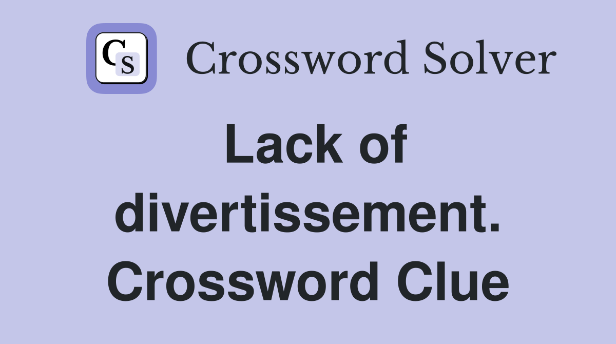 Lack of divertissement. Crossword Clue