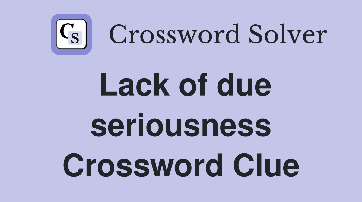 Lack of due seriousness Crossword Clue