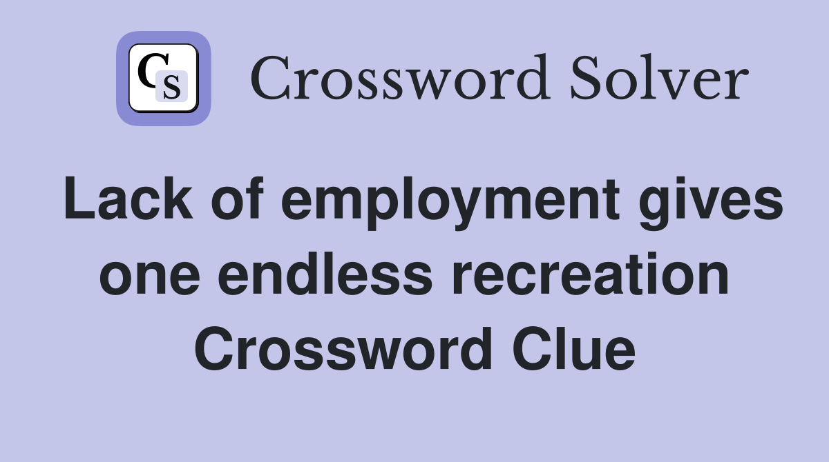 Lack of employment gives one endless recreation Crossword Clue