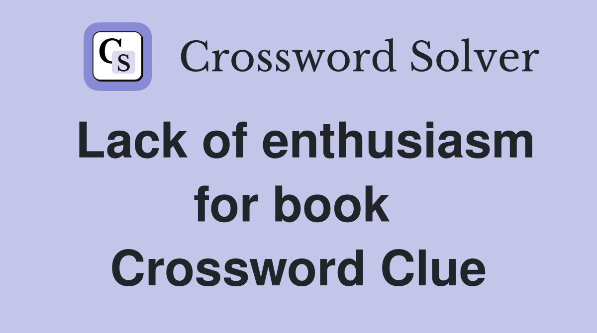 Lack of enthusiasm for book  Crossword Clue