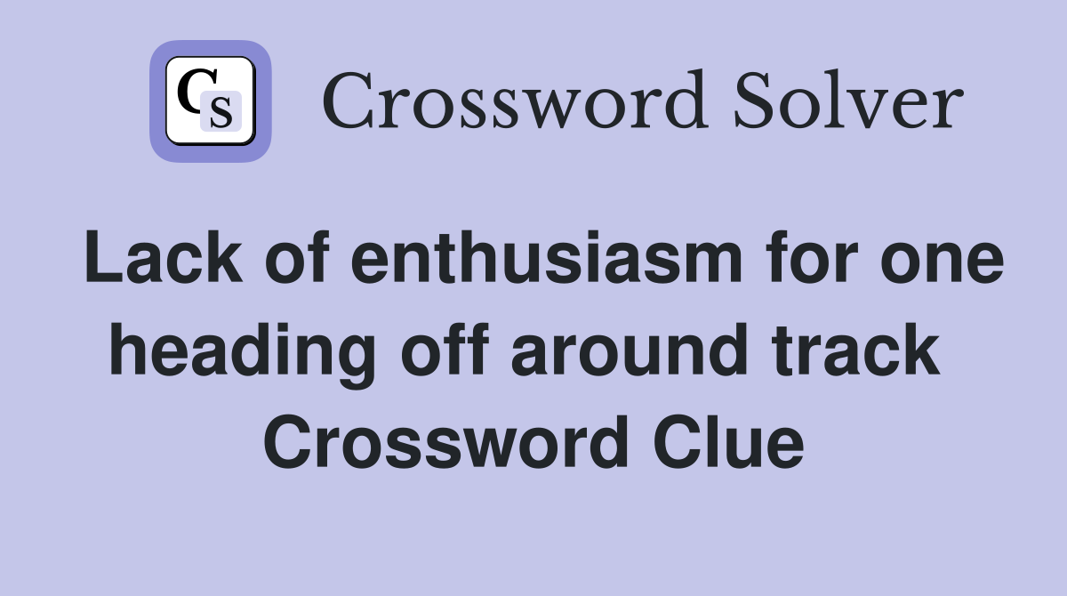 Lack of enthusiasm for one heading off around track  Crossword Clue