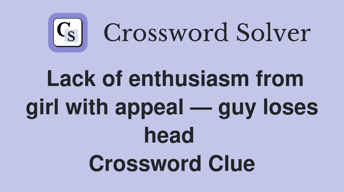 Lack of enthusiasm from girl with appeal — guy loses head  Crossword Clue