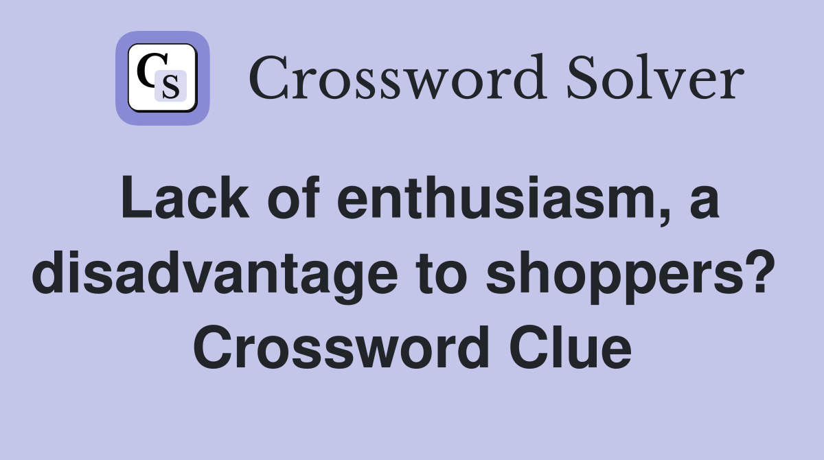 Lack of enthusiasm, a disadvantage to shoppers?  Crossword Clue