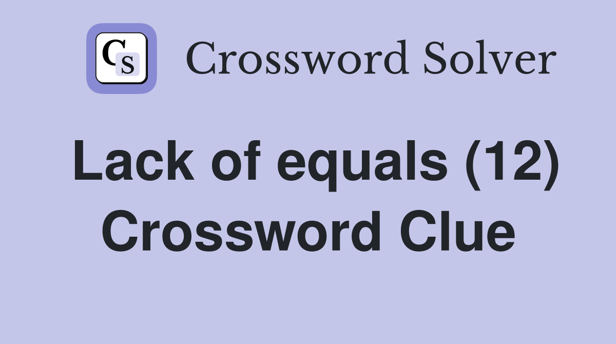 Lack of equals (12) Crossword Clue