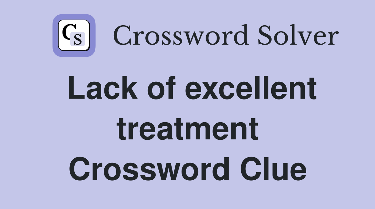 Lack of excellent treatment Crossword Clue