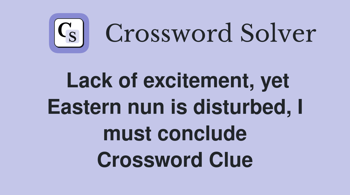 Lack of excitement, yet Eastern nun is disturbed, I must conclude Crossword Clue