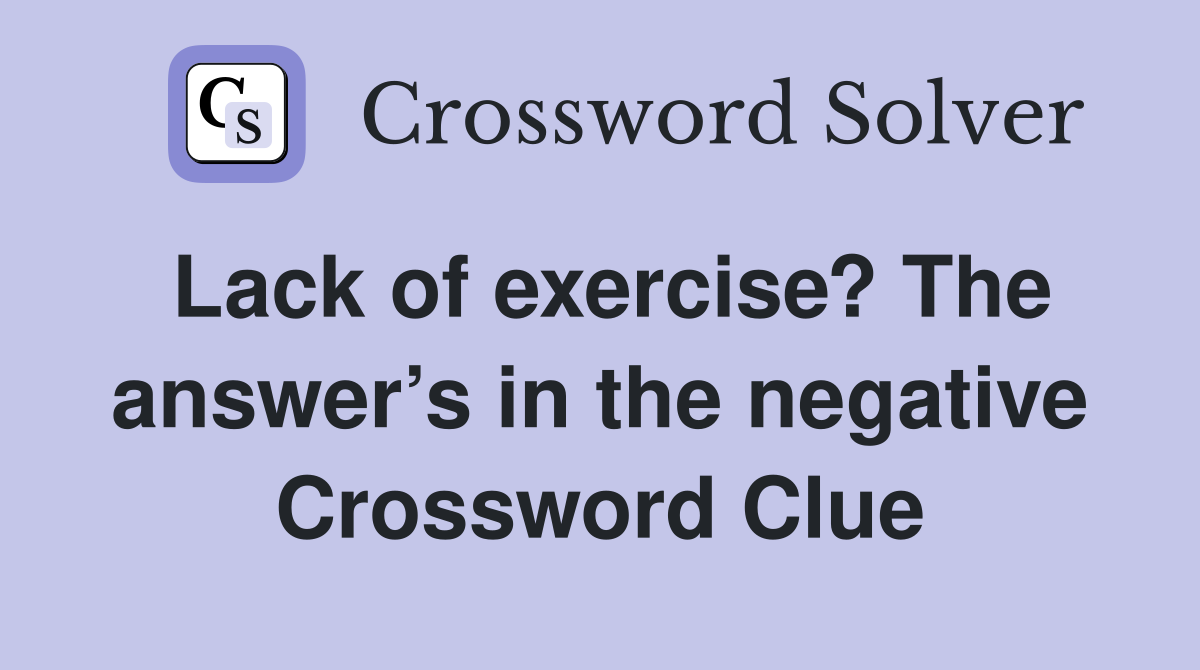 Lack of exercise? The answer’s in the negative Crossword Clue
