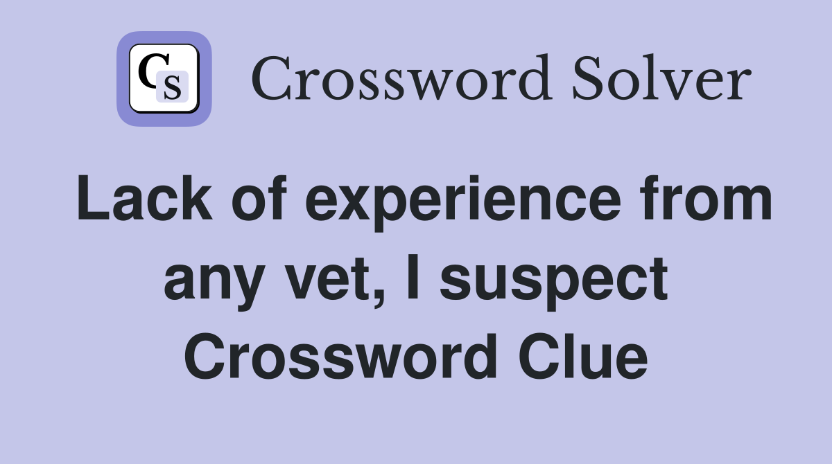 Lack of experience from any vet, I suspect Crossword Clue