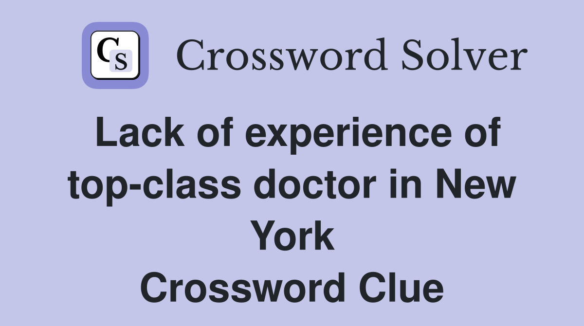 Lack of experience of top-class doctor in New York Crossword Clue