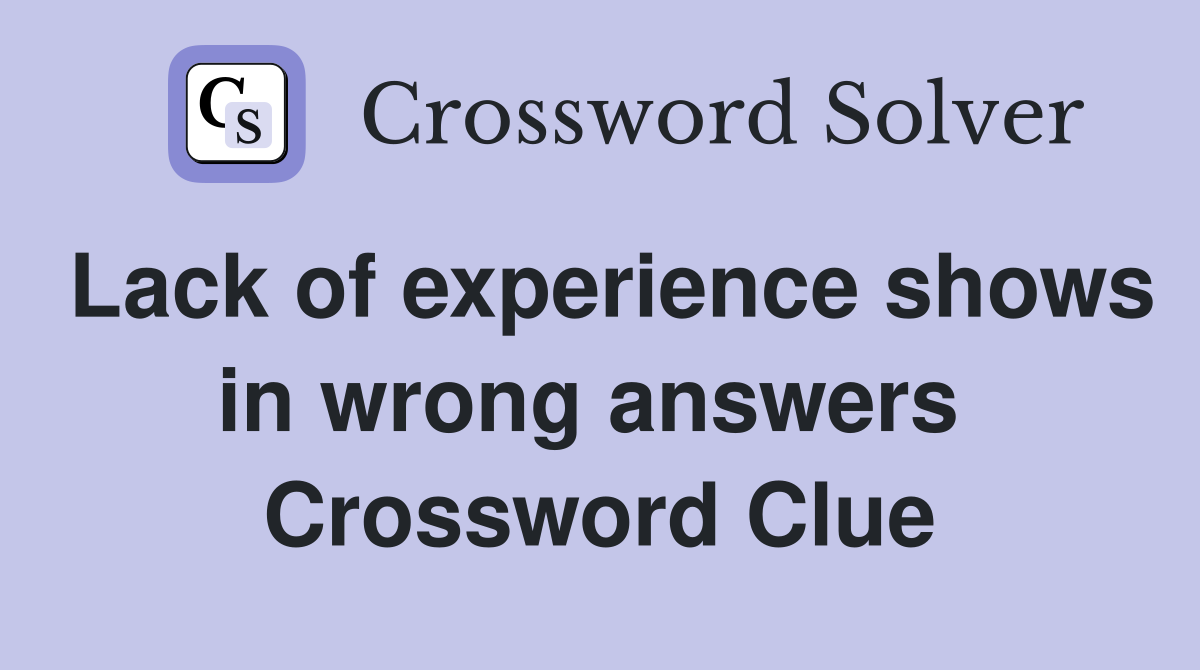 Lack of experience shows in wrong answers  Crossword Clue