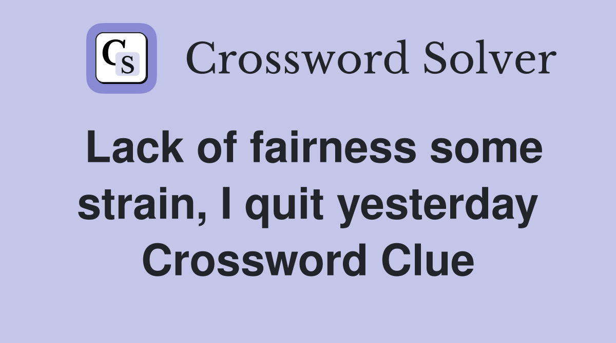 Lack of fairness some strain, I quit yesterday Crossword Clue