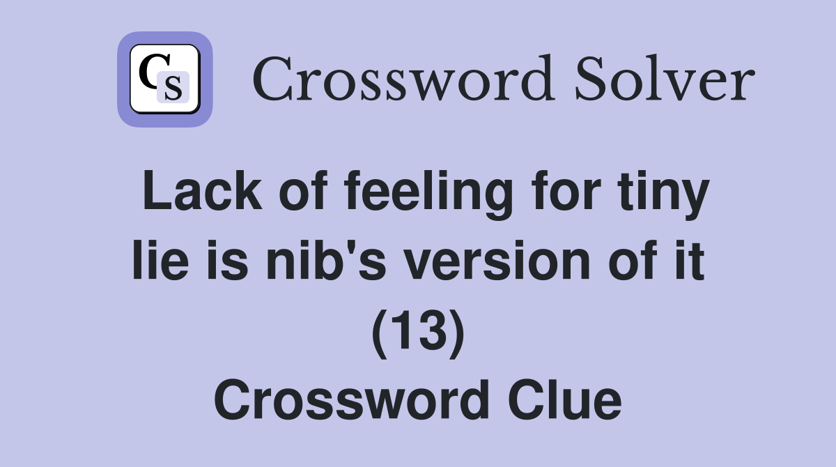 Lack of feeling for tiny lie is nib's version of it (13) Crossword Clue