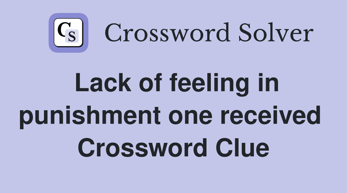 Lack of feeling in punishment one received  Crossword Clue