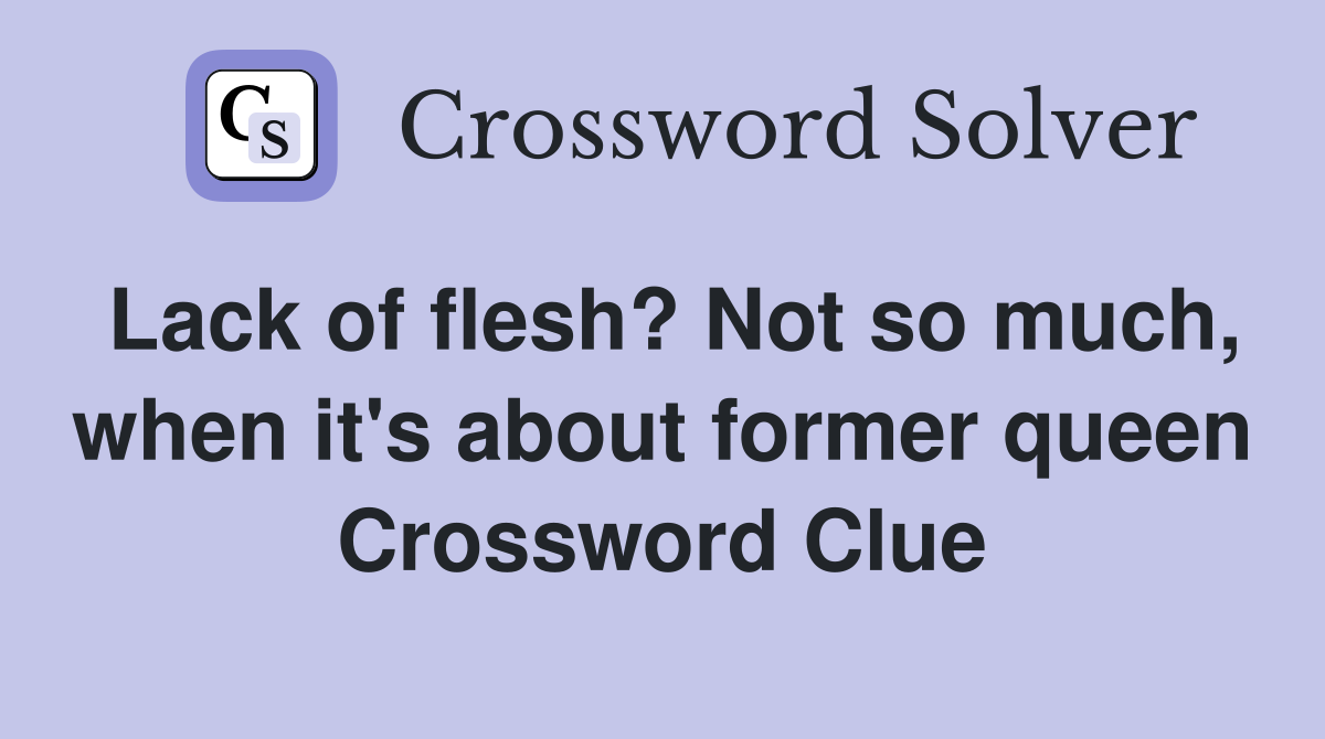 Lack of flesh? Not so much, when it's about former queen Crossword Clue