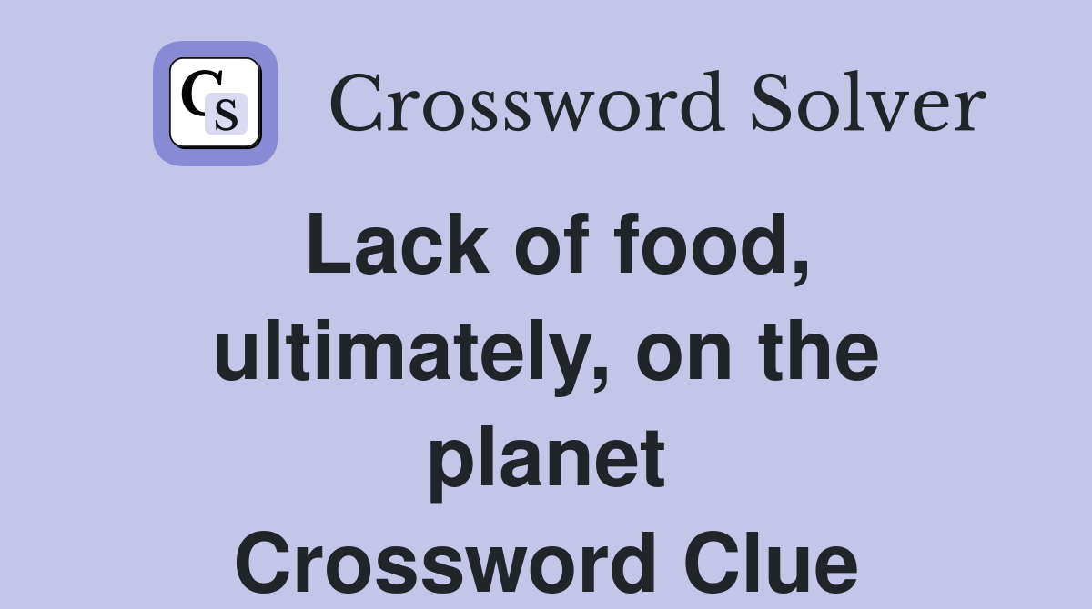 Lack of food, ultimately, on the planet Crossword Clue