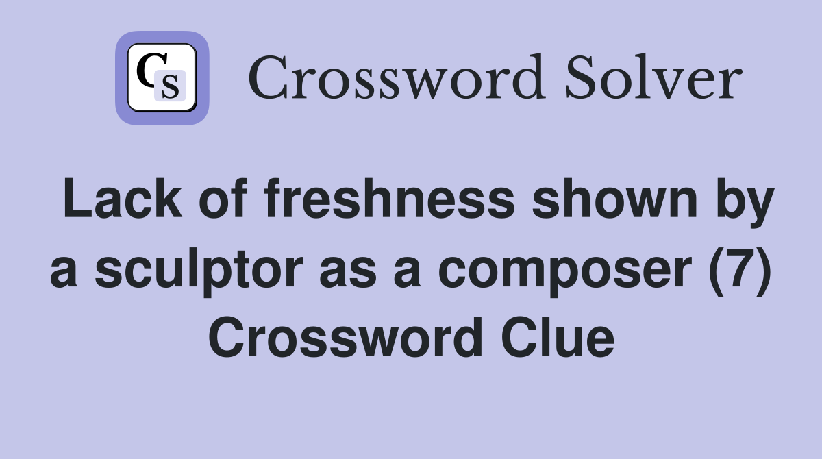 Lack of freshness shown by a sculptor as a composer (7) Crossword Clue